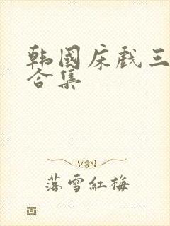 韩国床戏三小时合集