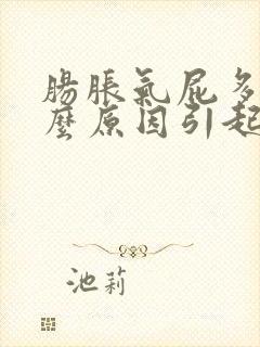 肠胀气屁多是什么原因引起的