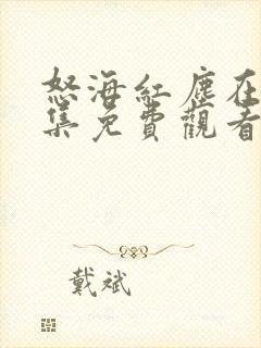 怒海红尘在线全集免费观看完整版