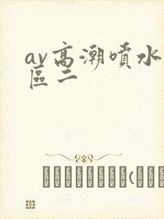 av高潮喷水一区二