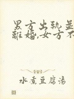 男方出轨并提出离婚,女方不同意咋办