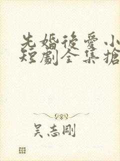 先婚后爱小甜妻短剧全集抢先看