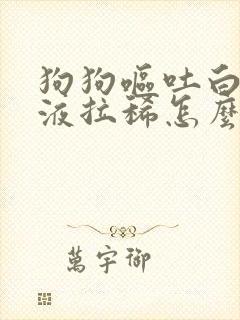 狗狗呕吐白色粘液拉稀怎么办封面