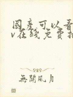 国产可以看的av在线免费播放