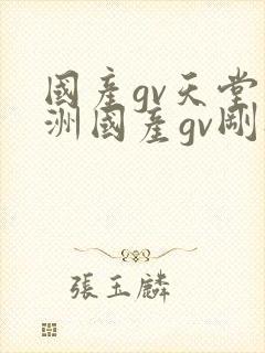 国产gv天堂亚洲国产gv刚刚碰