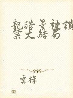 龙皓晨被锁链囚禁大结局