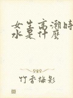 女生高潮时喷的水是什么