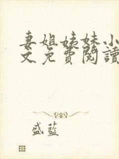 妻姐姨妹小说全文免费阅读最新章节