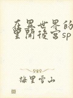 在异世界的迷宫里开后宫sp