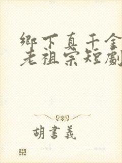 乡下真千金竟是老祖宗短剧完整版高清