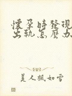 怀孕时发现老公出轨怎么办