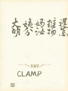 大姨妈推迟有透明分泌物怎么回事