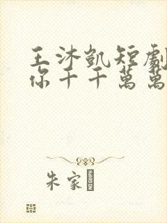 王沐凯短剧《为你千千万万次》免费