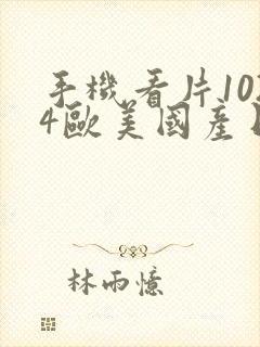 手机看片1024欧美国产日韩你懂的啊