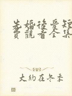 先婚后爱短剧免费观看全集高清