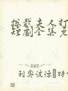 总裁夫人打工记短剧全集免费观看