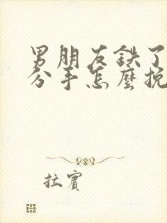 男朋友铁了心要分手怎么挽回