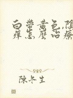 白带黄色,阴道痒怎么治疗