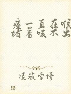 痰一直在喉咙里堵着咳不出怎么办封面