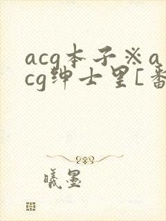 acg本子※acg绅士里[番