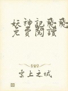 妖神记飞飞漫画免费阅读