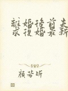 离婚后前夫哭着求复婚最新