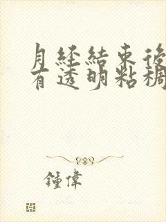 月经结束后几天有透明粘稠物是什么