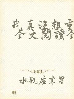 我真没想重生啊 全文阅读全文封面