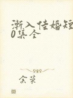 渐入佳婚短剧60集全