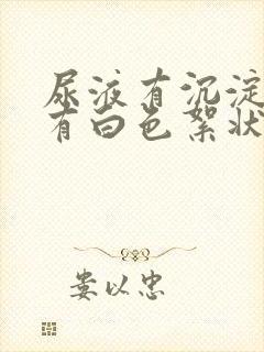 尿液有沉淀物还有白色絮状物