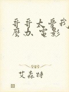 哥哥太爱我了怎么办 电影