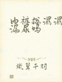 内裤总湿湿的是漏尿吗