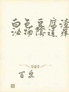 白色豆腐渣状分泌物阴道痒