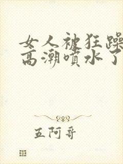 女人被狂躁c到高潮喷水了