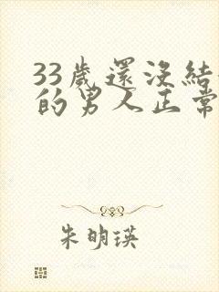 33岁还没结婚的男人正常吗