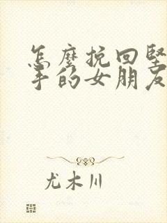 怎么挽回坚决分手的女朋友