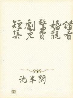 短剧惊婚错爱全集免费观看高清