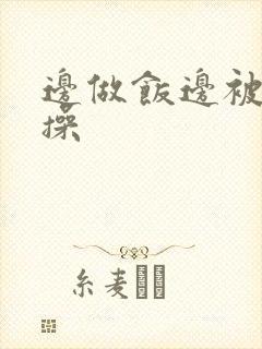 边做饭边被邻居操封面