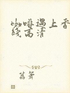 咖啡遇上香草在线高清