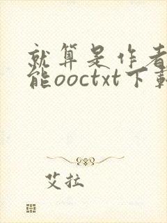 就算是作者也不能ooctxt下载