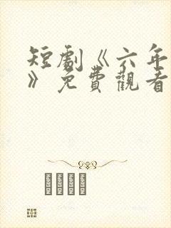 短剧《六年一晌》免费观看