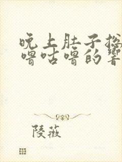 晚上肚子总是咕噜咕噜的响还放屁