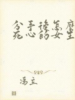 分手后怎么挽回死心的女生