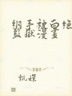 纲手被白绝送进监狱漫画