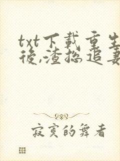 txt下载重生后,渣总追妻火葬场封面