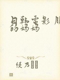 日韩电影 朋友的妈妈