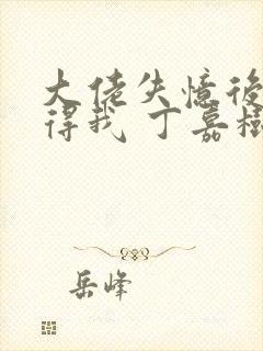 大佬失忆后只记得我 丁嘉树