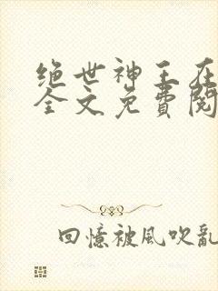 绝世神王在都市全文免费阅读