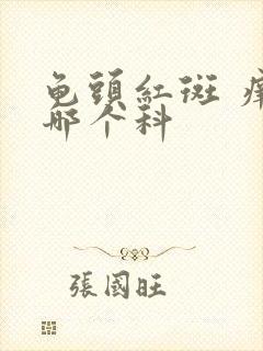 龟头红斑 痒挂哪个科封面