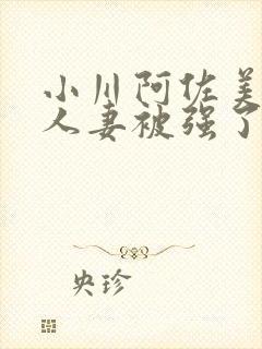 小川阿佐美漂亮人妻被强了